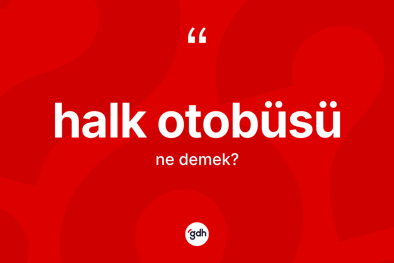 Halk otobüsü kelimesinin tanımı nedir? Halk otobüsü kelimesinin TDK'ya göre açıklaması nedir?