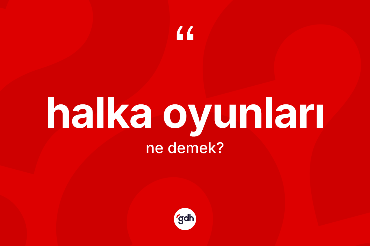 Halka oyunları ne demek? Halka oyunları kelimesinin özellikleri nelerdir?
