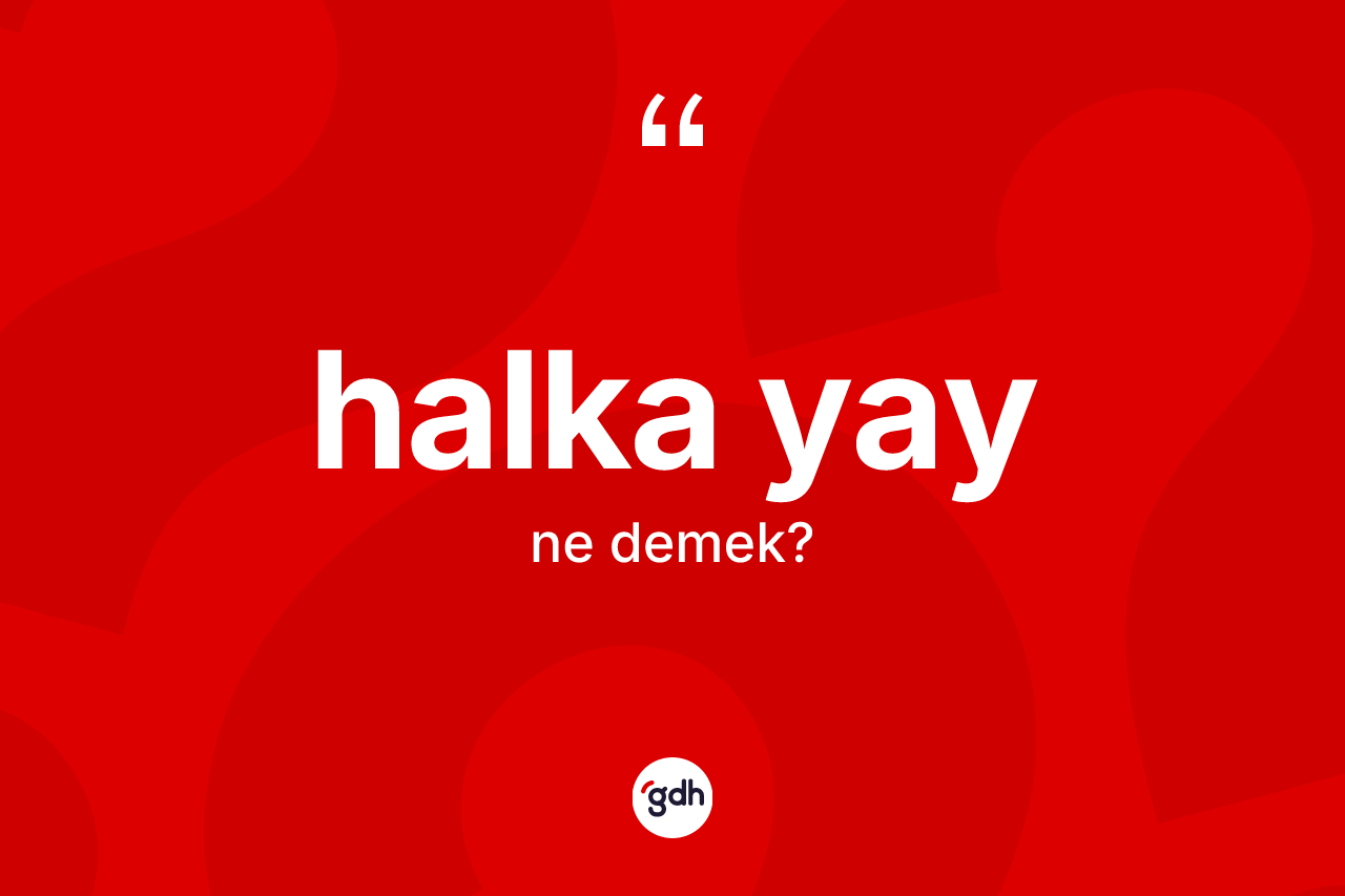 Halka yay kelimesi ne demek?