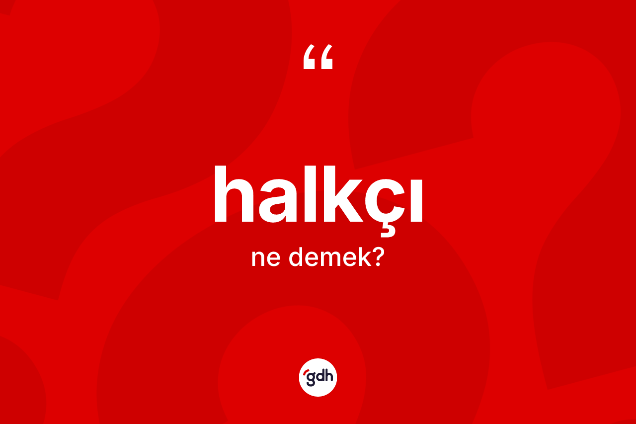 Halkçı kelimesinin tanımı nedir?