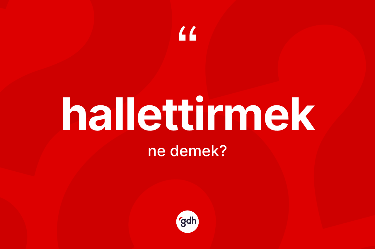 Hallettirmek kelimesinin anlamı nedir? Hallettirmek kelimesinin özellikleri nelerdir?