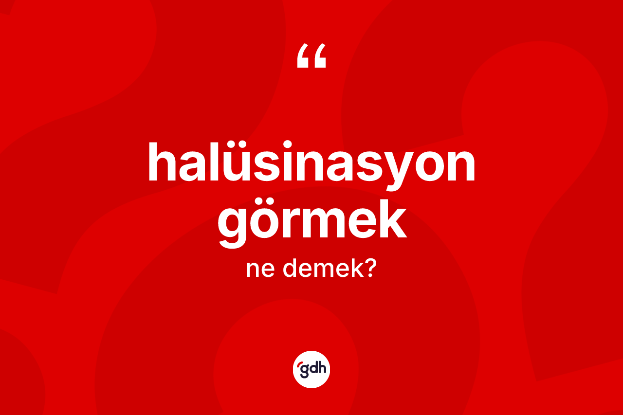 Halüsinasyon görmek ne demek?