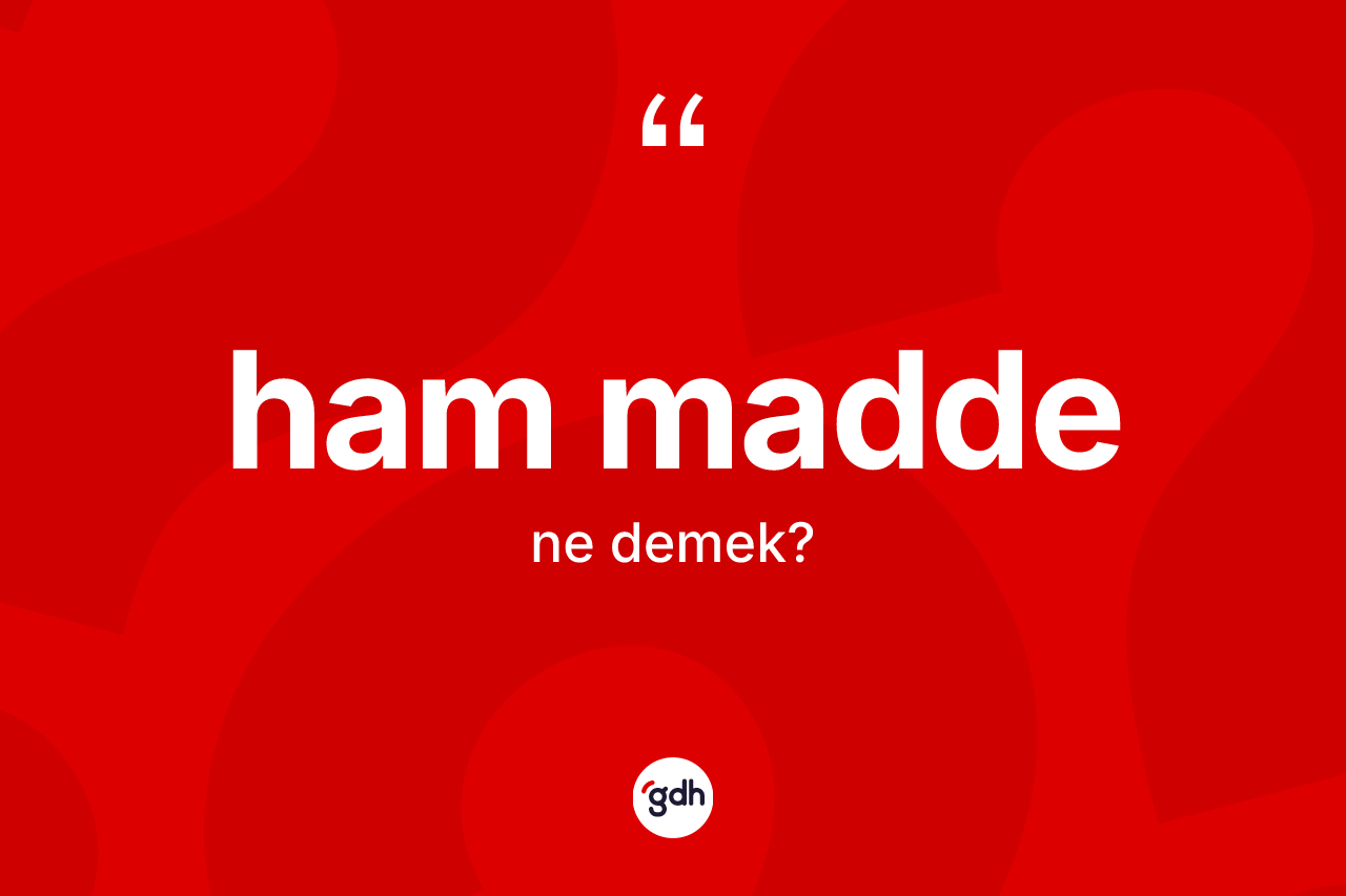 Ham madde kelimesinin anlamı nedir? Ham maddenin TDK'ya göre anlamı nedir?