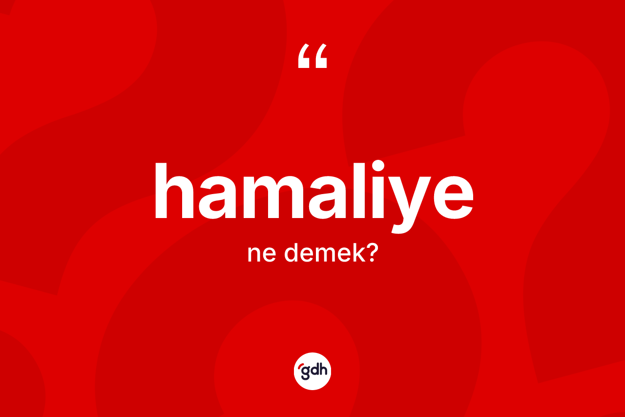 Hamaliye kelimesi ne demek? Hamaliyenin TDK'ya göre anlamı nedir?