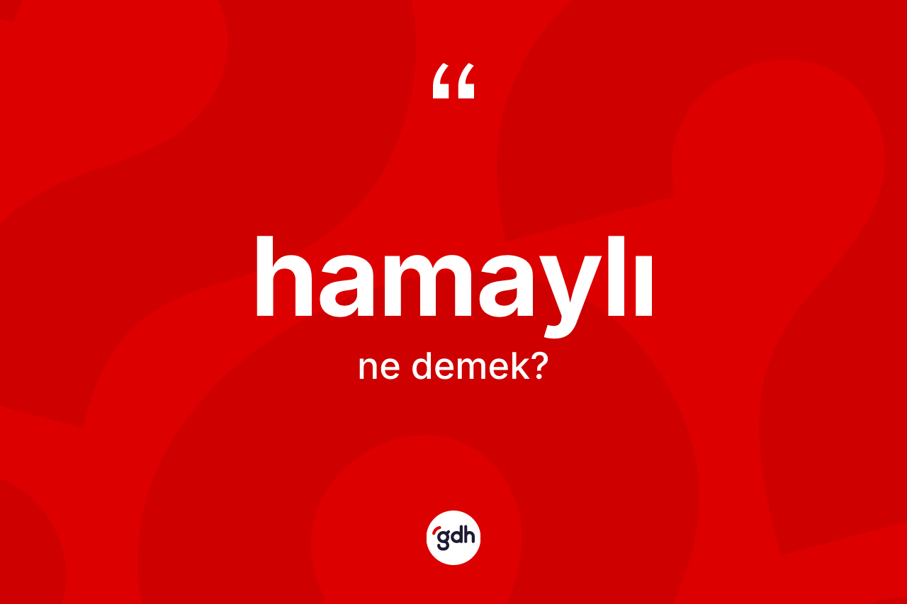 Hamaylı kelimesi ne anlama gelir? Hamaylı kelimesinin TDK anlamı nedir?