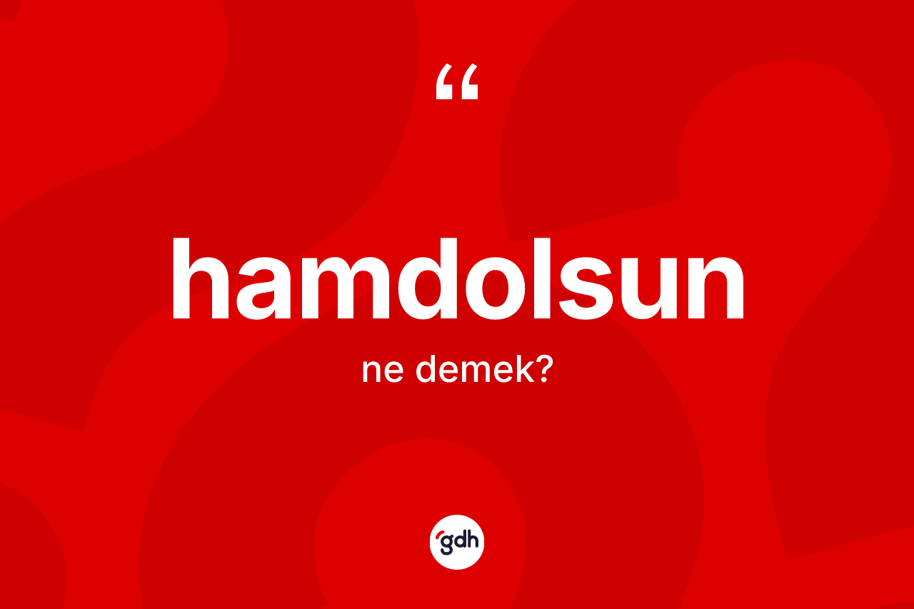 Hamdolsun kelimesi ne demek? Hamdolsunun halk arasındaki kullanımı nasıldır?
