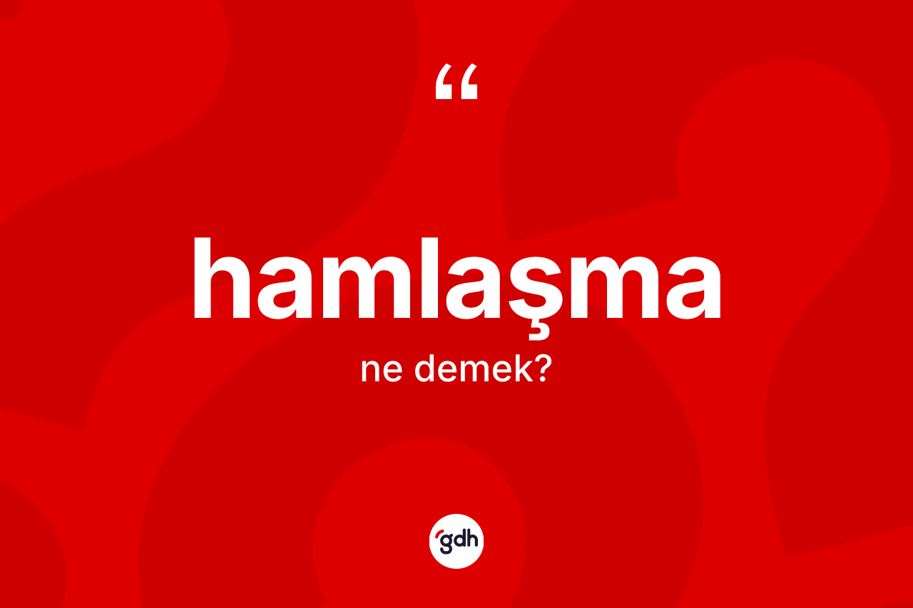 Hamlaşma ne demek? Hamlaşmanın TDK'ya göre anlamı nedir?