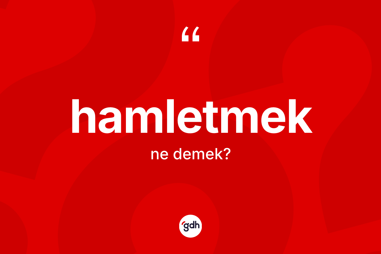 Hamletmek kelimesi nedir? Hamletmek kelimesinin TDK'ya göre açıklaması nedir?