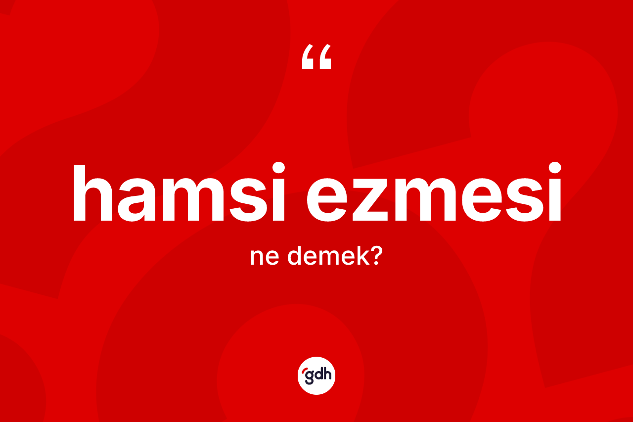 Hamsi ezmesi kelimesinin anlamı nedir? Hamsi ezmesinin halk arasındaki kullanımı nasıldır?