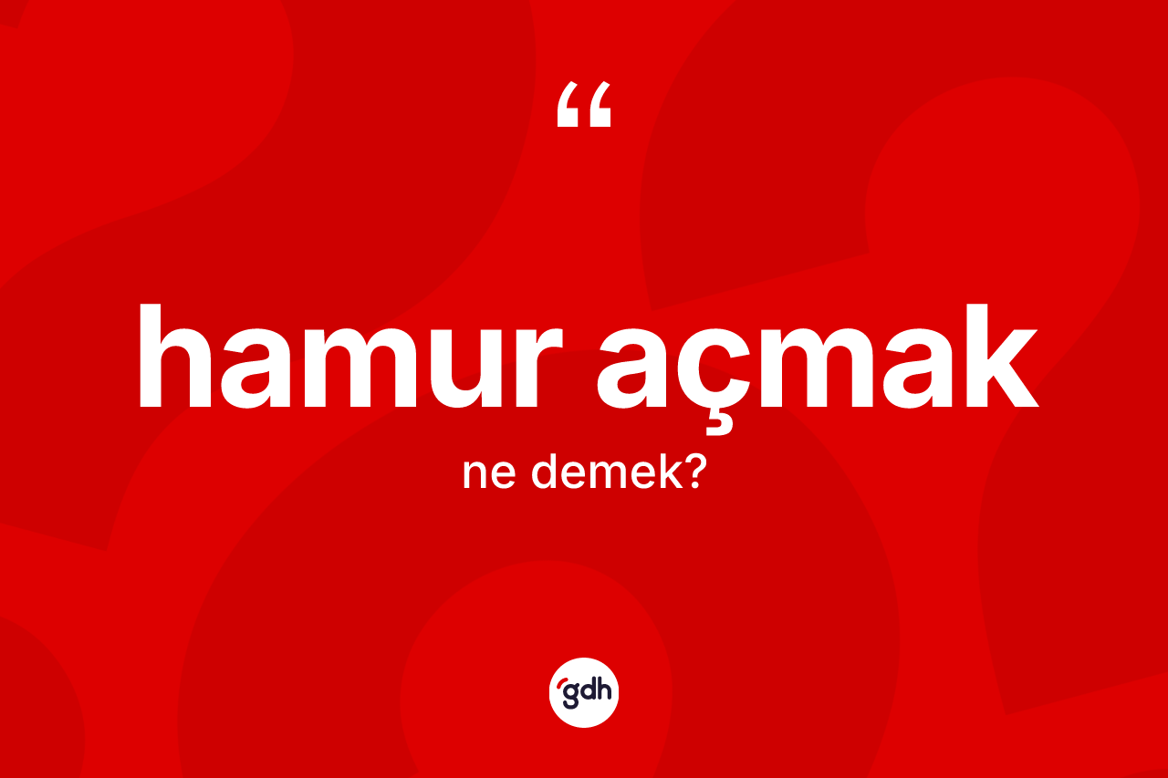 Hamur açmak sözü neyi anlatır?