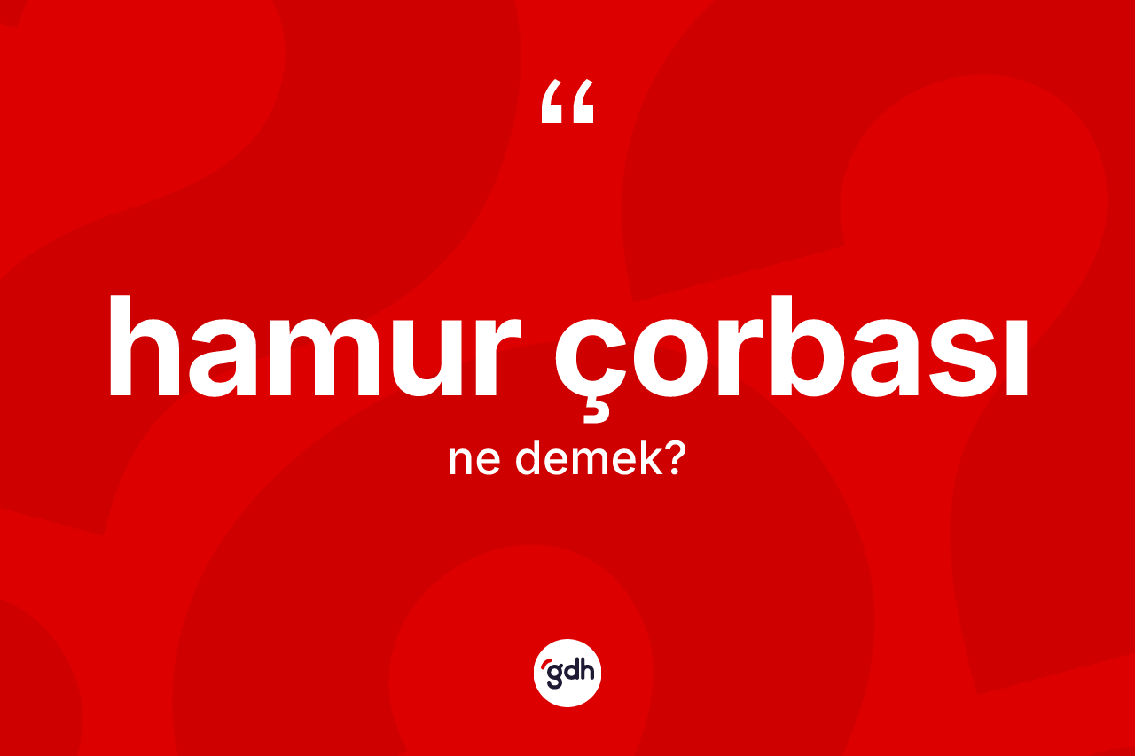 Hamur çorbası kelimesinin tanımı nedir? Hamur çorbasının sözlükteki anlamı nedir?