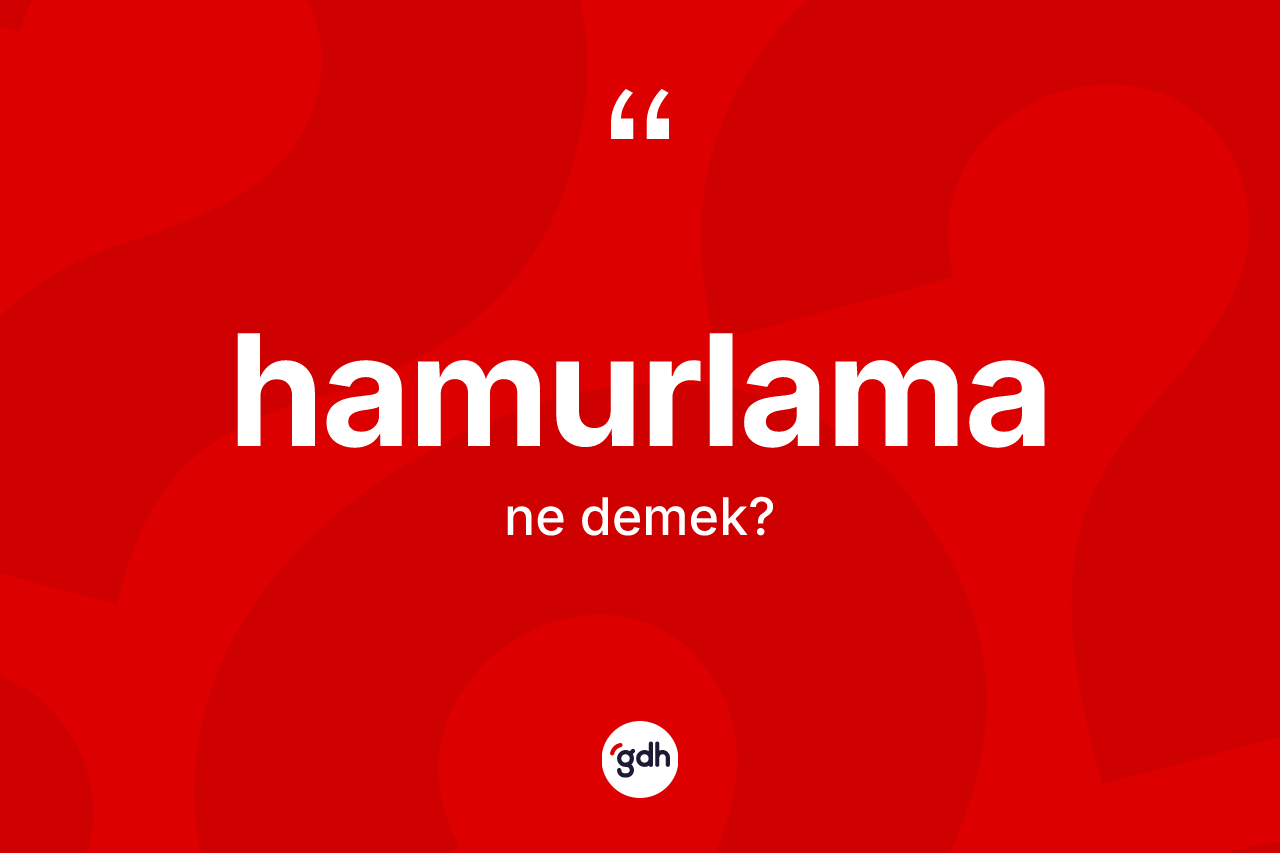 Hamurlama kelimesinin sözlükteki tanımı nedir? Hamurlamanın TDK'ya göre anlamı nedir?