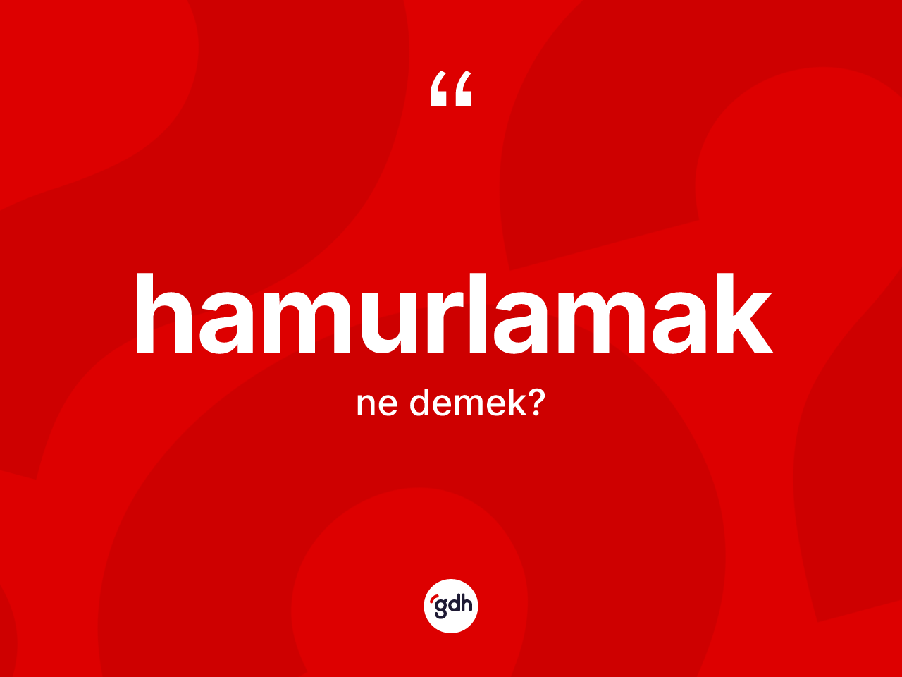 Hamurlamak kelimesi ne demek? Hamurlamağın TDK'ya göre anlamı nedir?