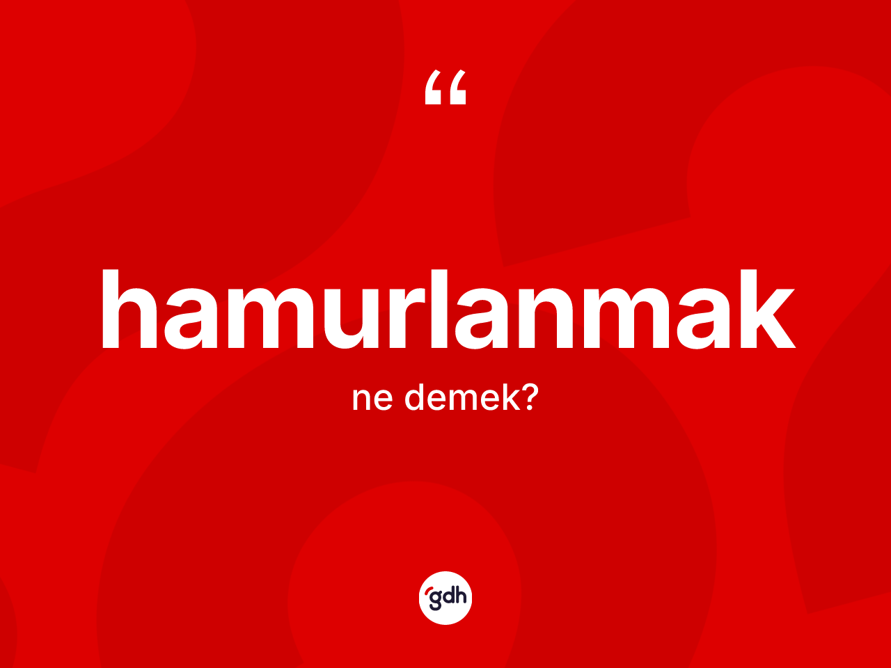 Hamurlanmak kelimesinin anlamı nedir? Hamurlanmağın sözlükteki anlamı nedir?