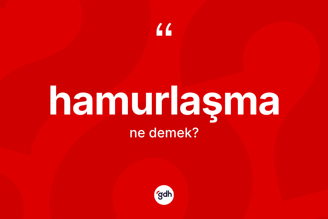 Hamurlaşma kelimesinin anlamı nedir? Hamurlaşmanın TDK'ya göre anlamı nedir?
