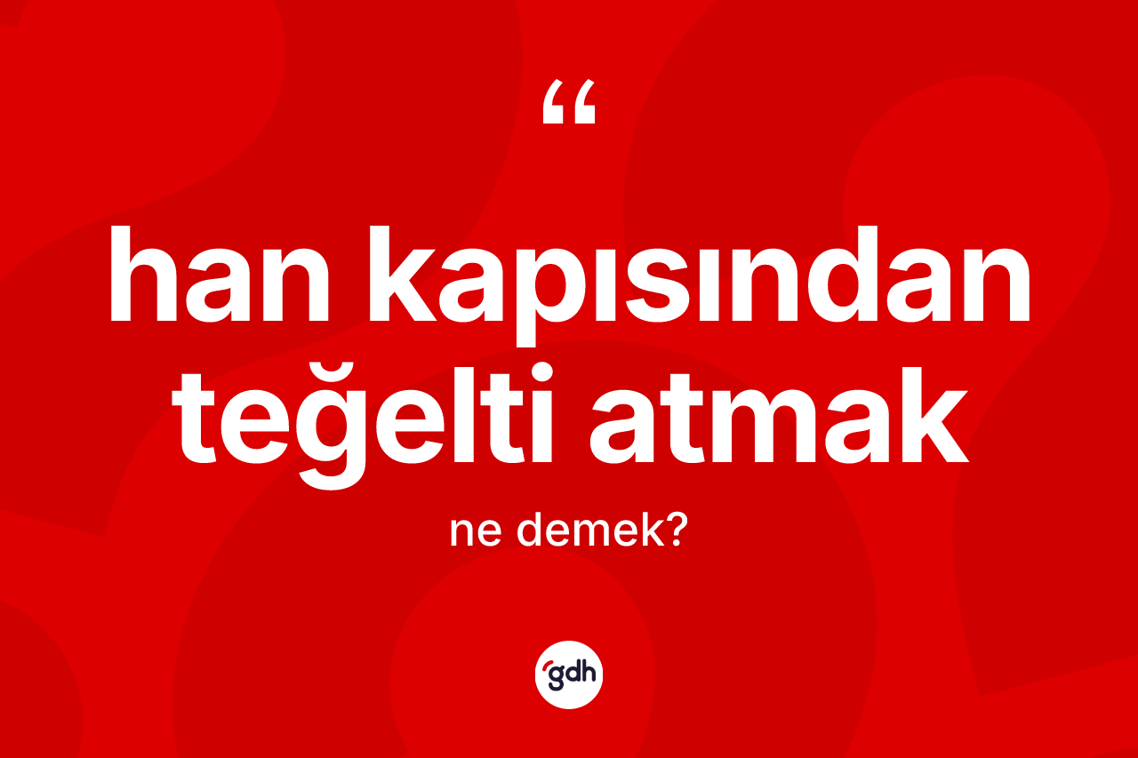 Han kapısından teğelti atmak ne demek?