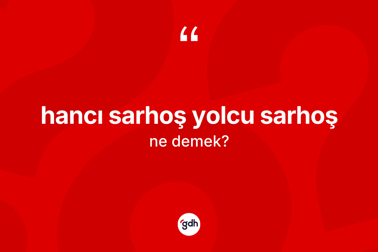 Hancı sarhoş yolcu sarhoş ifadesi ne demektir? Hancı sarhoş yolcu sarhoş sözü hangi durumlarda kullanılır?