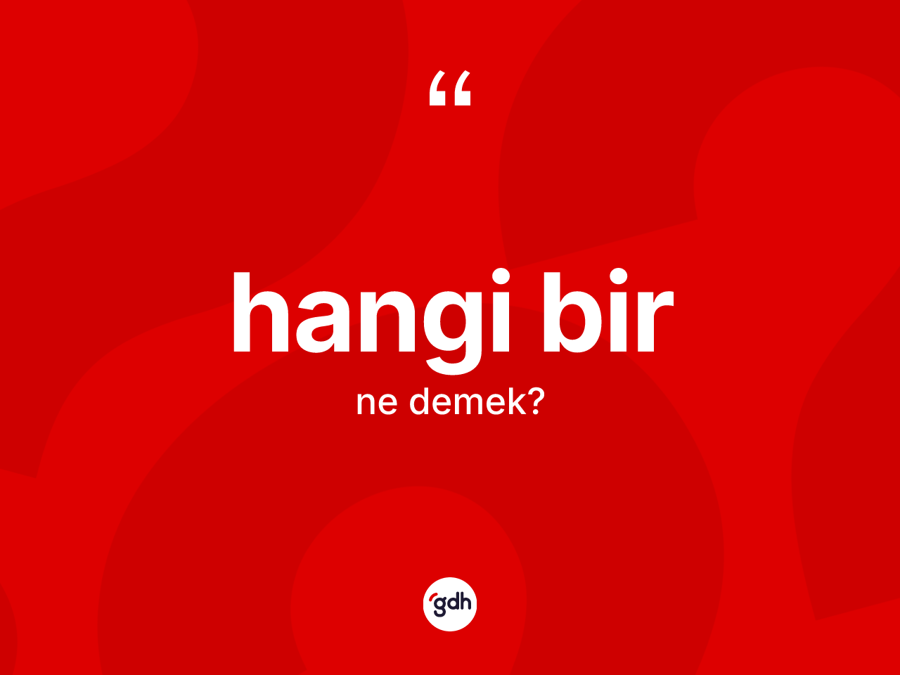 Hangi bir kelimesinin anlamı nedir? Hangi bir kelimesinin TDK anlamı nedir?