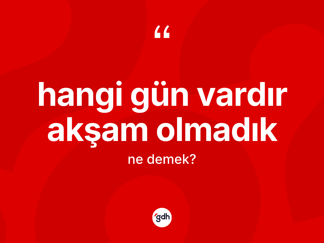 Hangi gün vardır akşam olmadık ifadesinin kısaca anlamı nedir? Hangi gün vardır akşam olmadık ifadesinin TDK tanımı nedir?