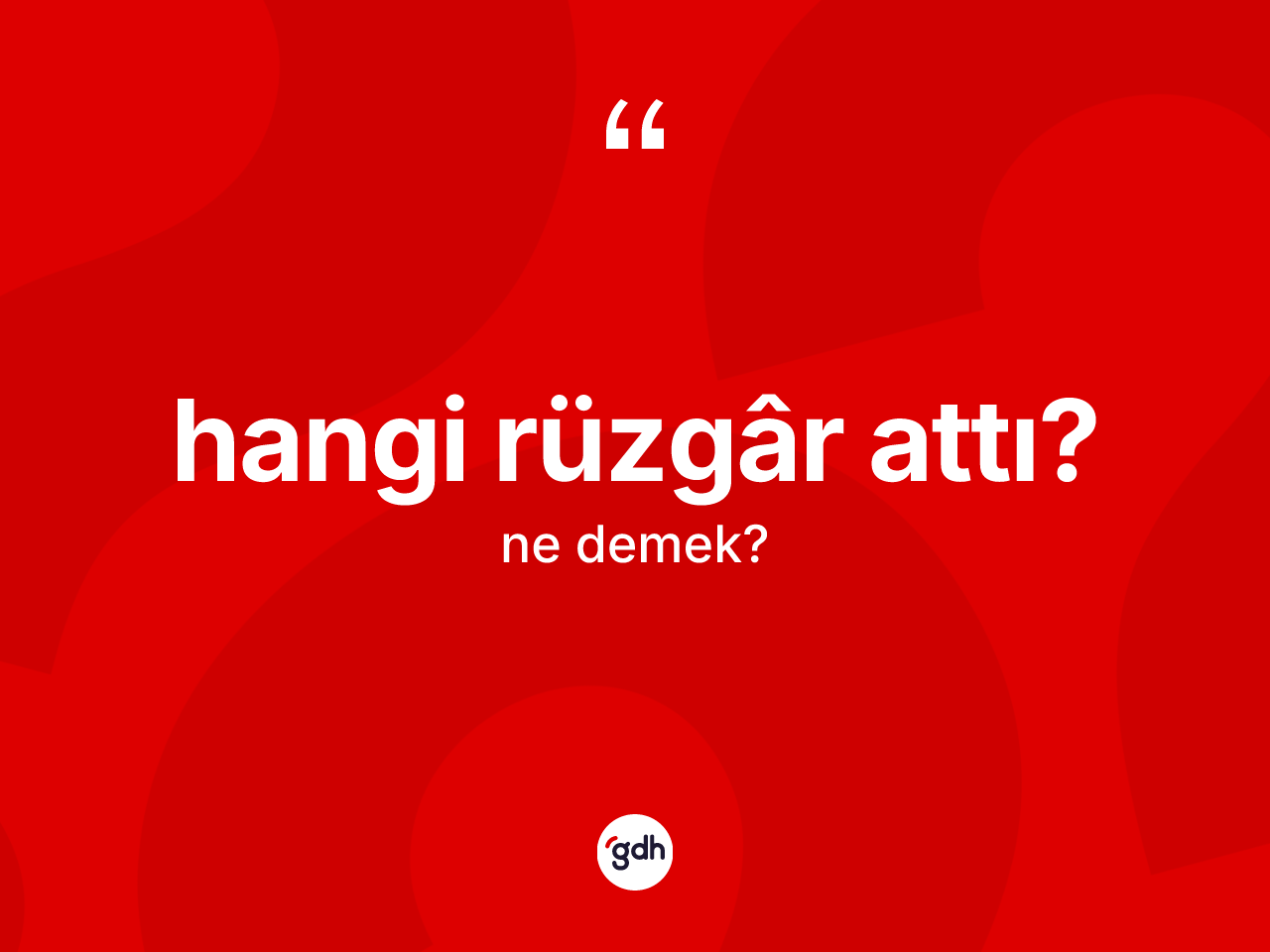 Hangi rüzgâr attı? sözü nedir? Hangi rüzgâr attı? ifadesi nerede kullanılır?