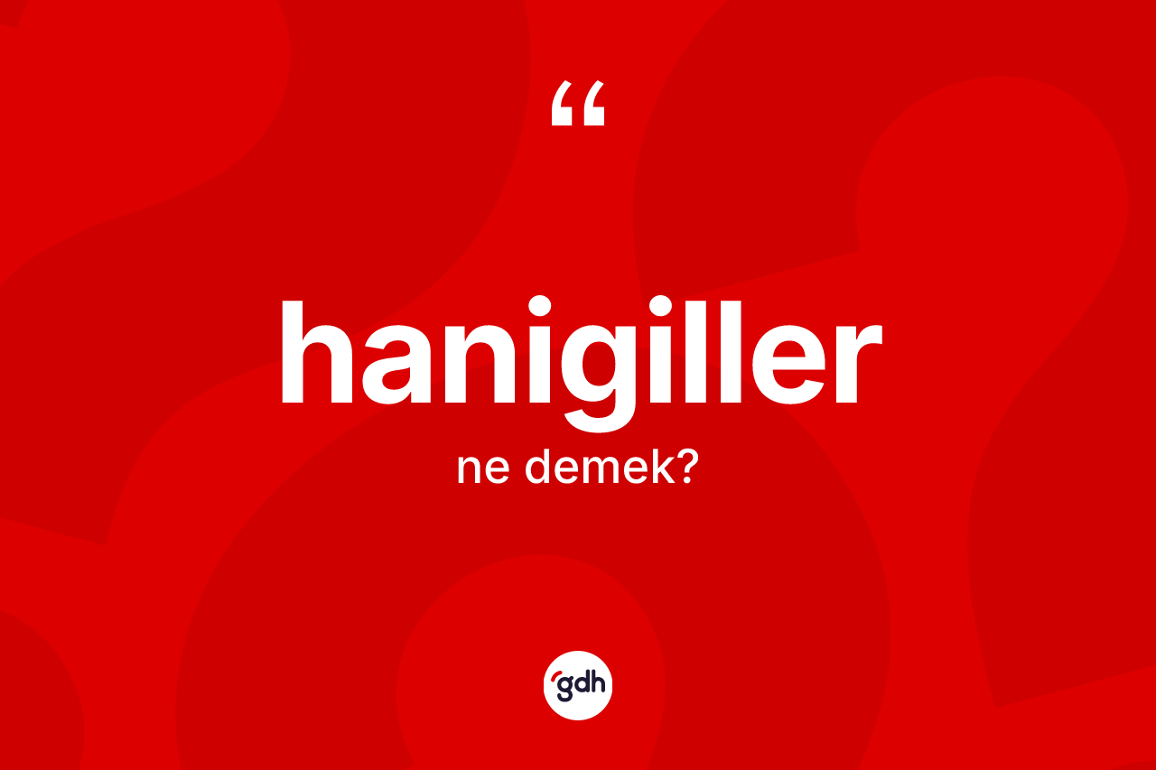 Hanigiller kelimesinin sözlükteki tanımı nedir?