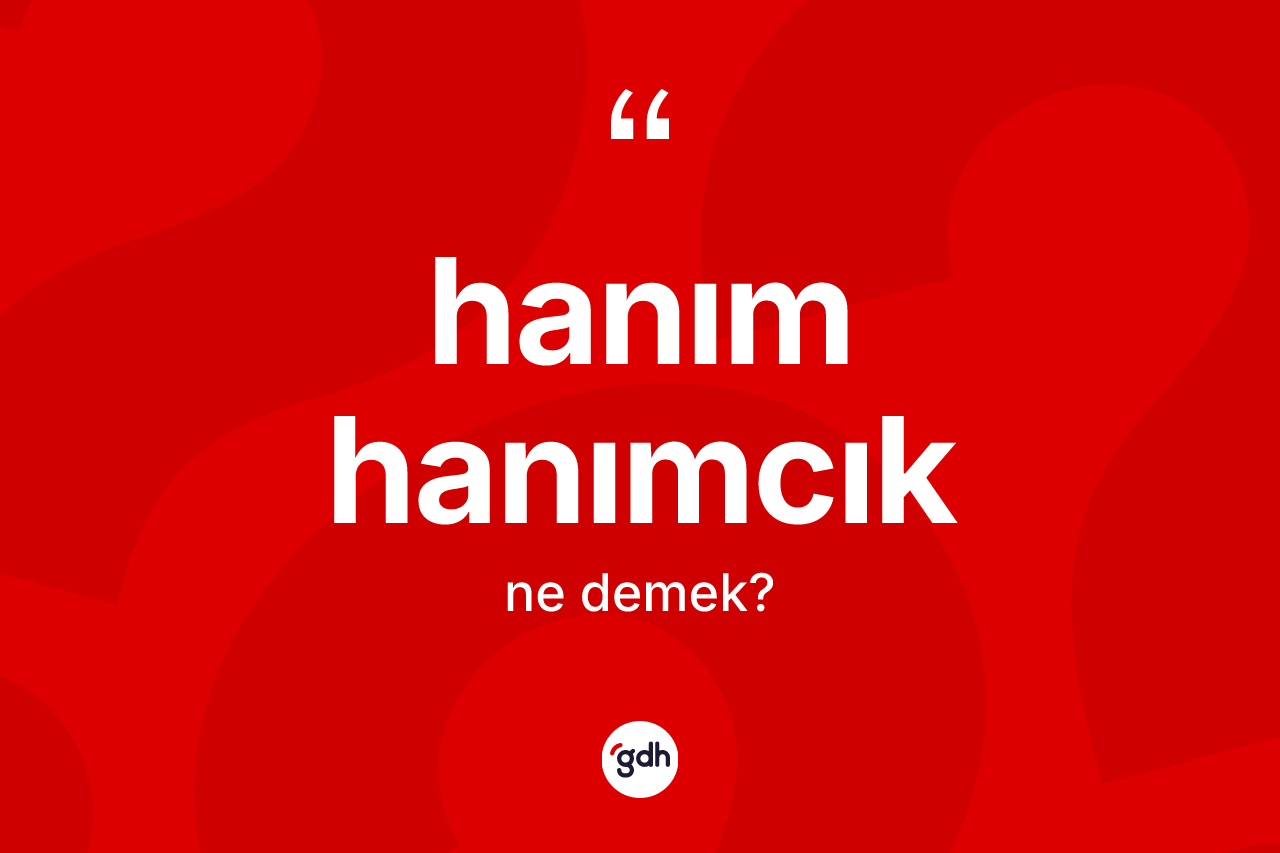 Hanım hanımcık kelimesinin anlamı nedir? Hanım hanımcığın TDK'ya göre anlamı nedir?
