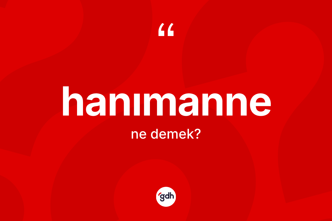 Hanımanne ne anlama gelir? Hanımannenin TDK'ya göre anlamı nedir?