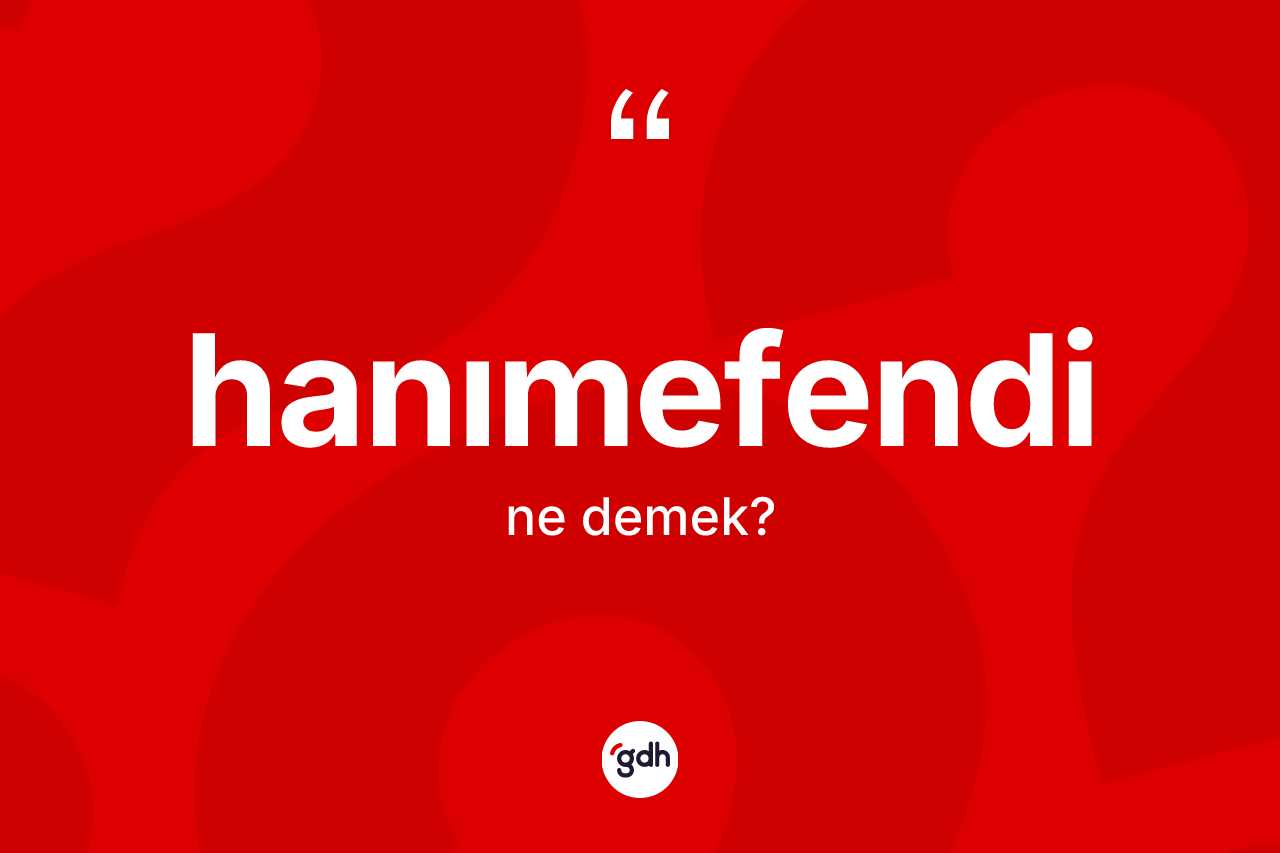Hanımefendi kelimesinin anlamı nedir? Hanımefendi kelimesinin kaç farklı anlamı var?