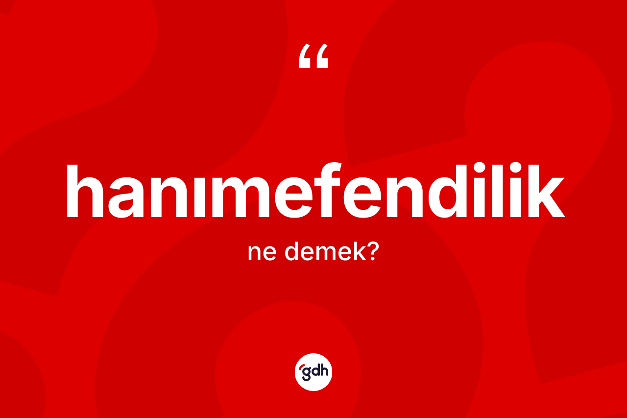 Hanımefendilik ne demek? Hanımefendiliğin TDK'ya göre anlamı nedir?