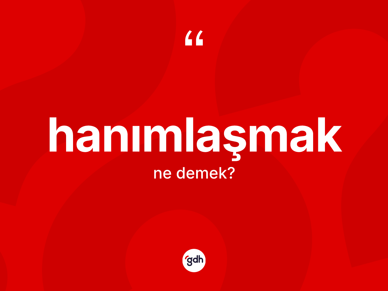 Hanımlaşmak ne demek? Hanımlaşmağın sözlükteki anlamı nedir?