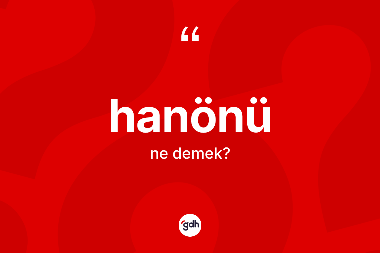 Hanönü kelimesi nedir? Hanönü'nün kısaca tanımı nedir?