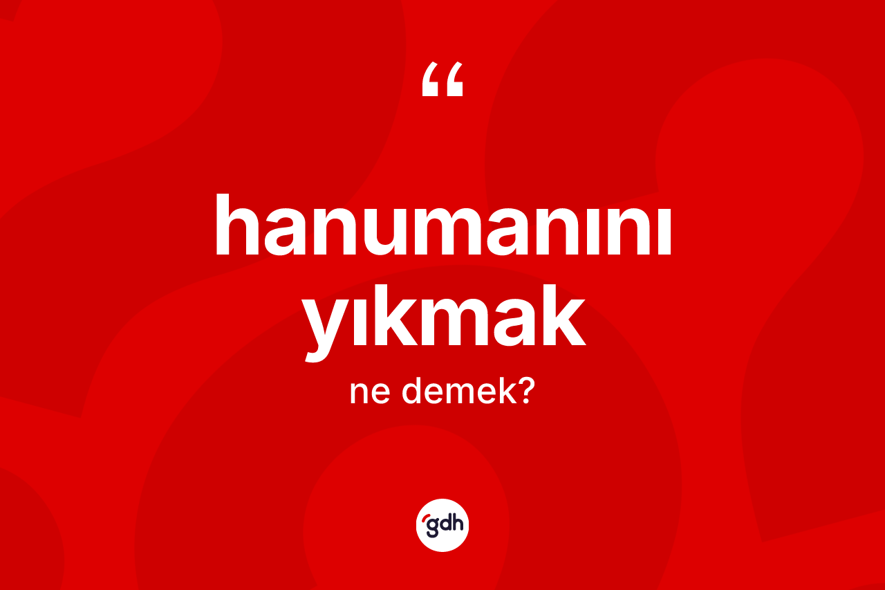 Hanumanını yıkmak ifadesinin kısaca anlamı nedir?