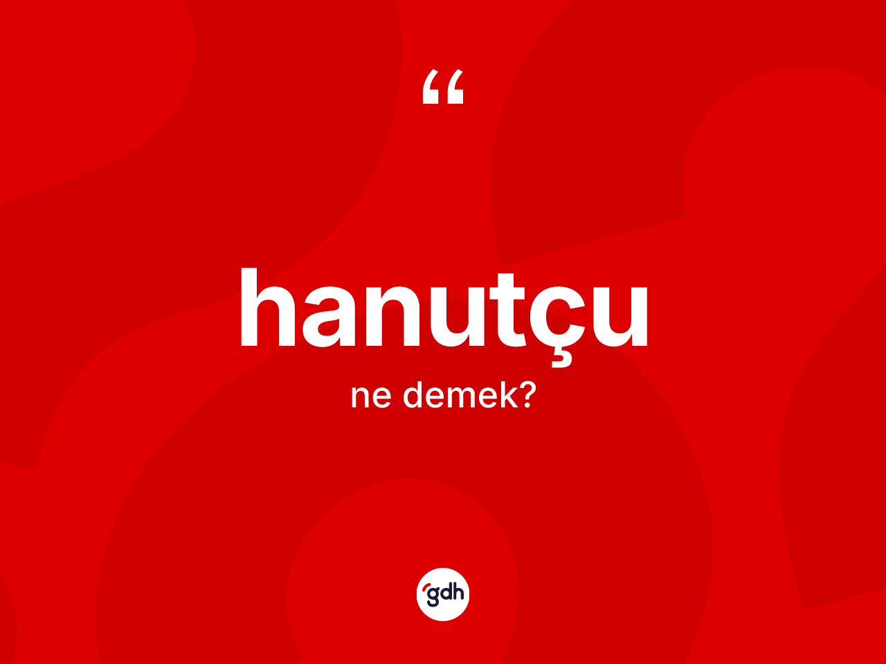 Hanutçu kelimesi ne anlama gelir? Hanutçunun kısaca tanımı nedir?