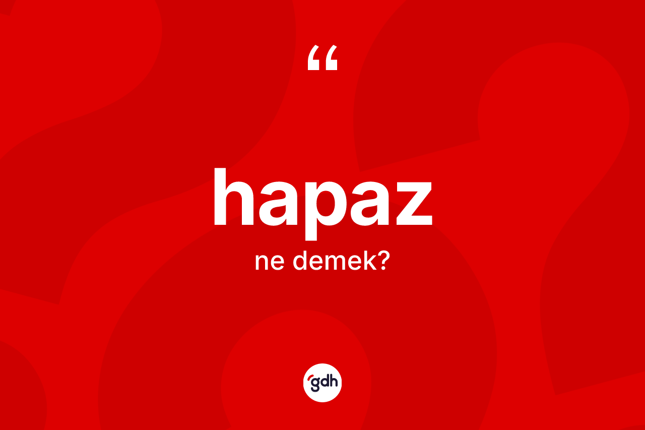 Hapaz kelimesi ne anlama gelir? Hapazın TDK'ya göre anlamı nedir?