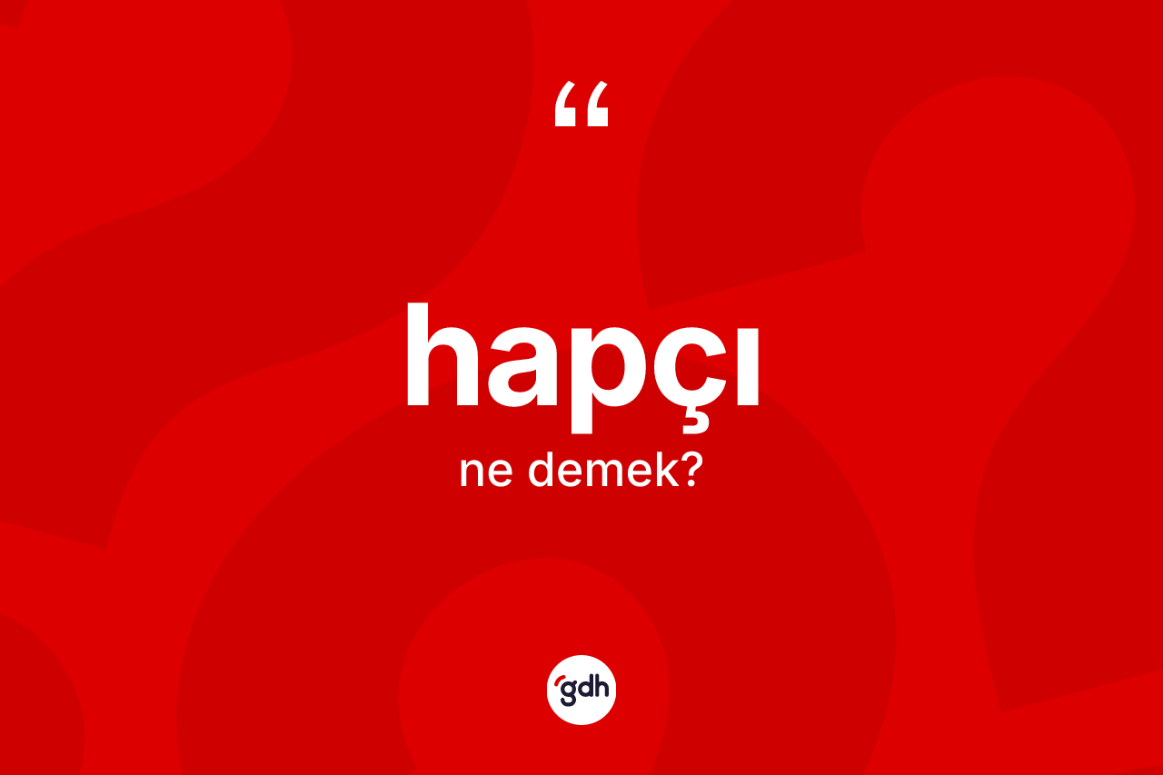 Hapçı kelimesinin sözlükteki tanımı nedir? Hapçı kelimesinin özellikleri nelerdir?