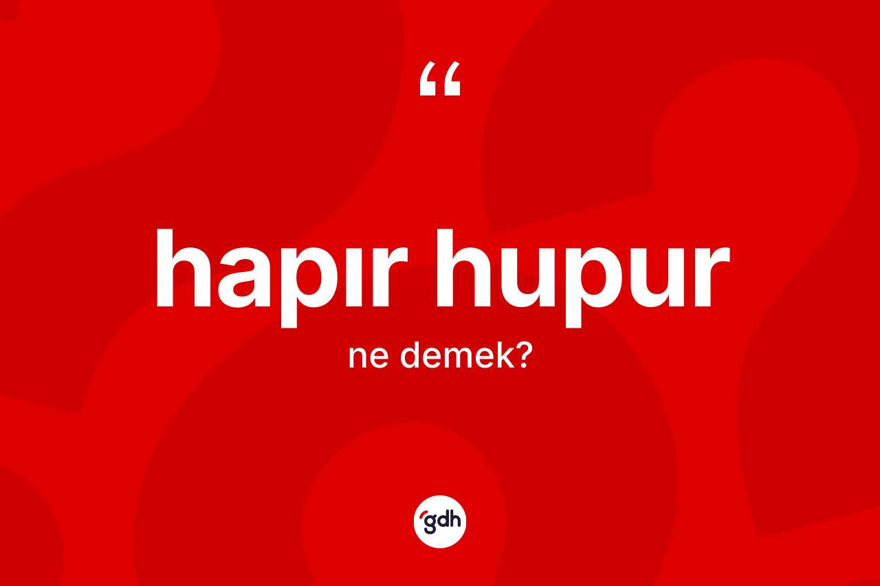 Hapır hupur kelimesinin anlamı nedir?