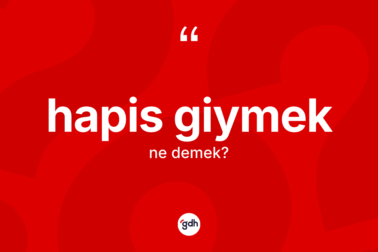 Hapis giymek sözü nedir? Hapis giymek ifadesi hangi durumlarda kullanılır?