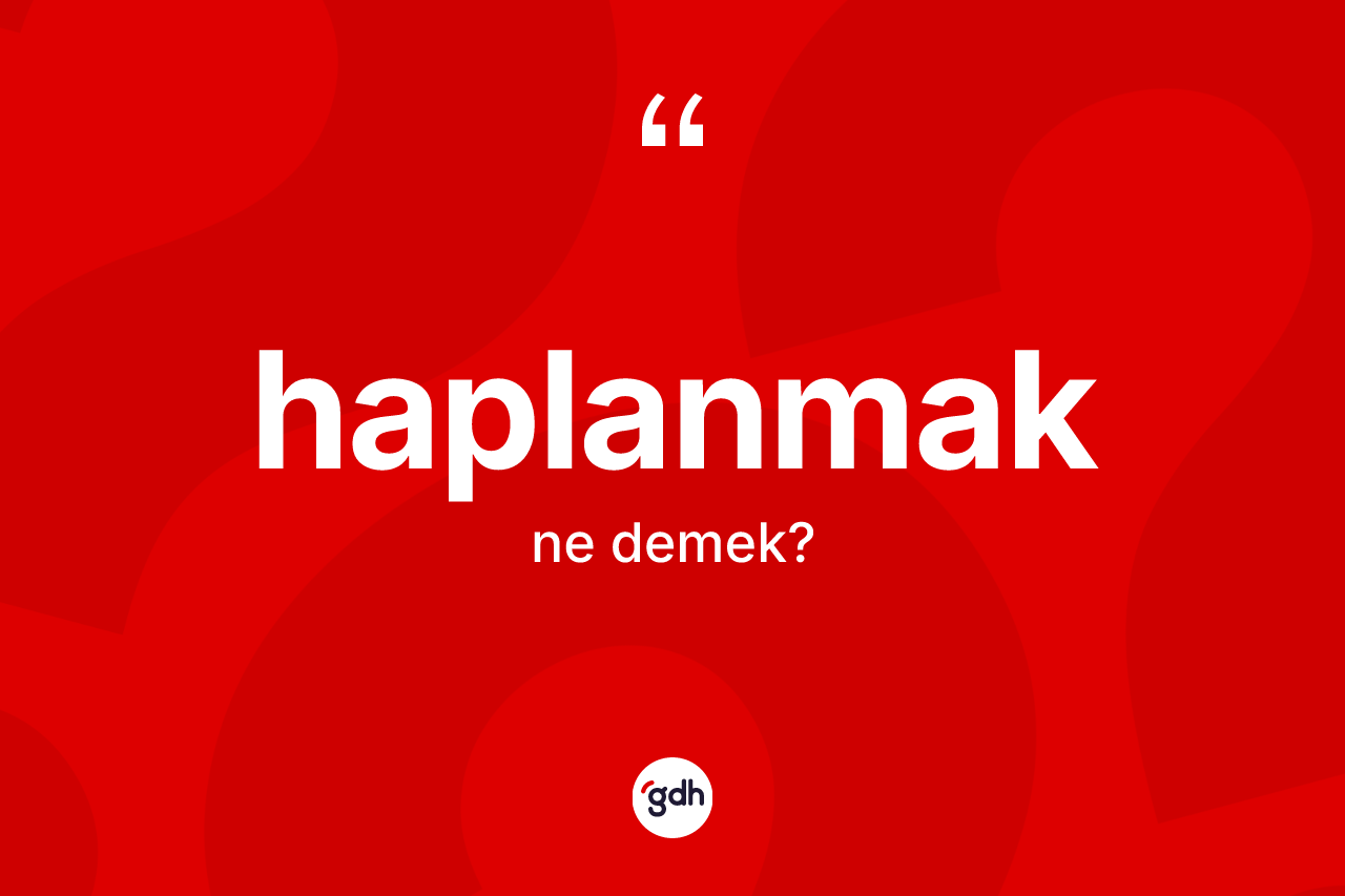 Haplanmak kelimesinin sözlükteki tanımı nedir? Haplanmağın TDK'ya göre anlamı nedir?
