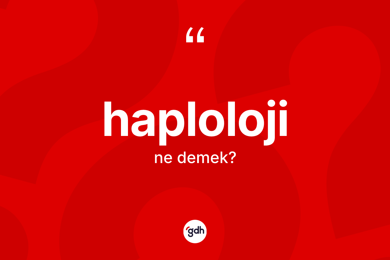 Haploloji kelimesi ne anlama gelir? Haploloji kelimesinin TDK anlamı nedir?
