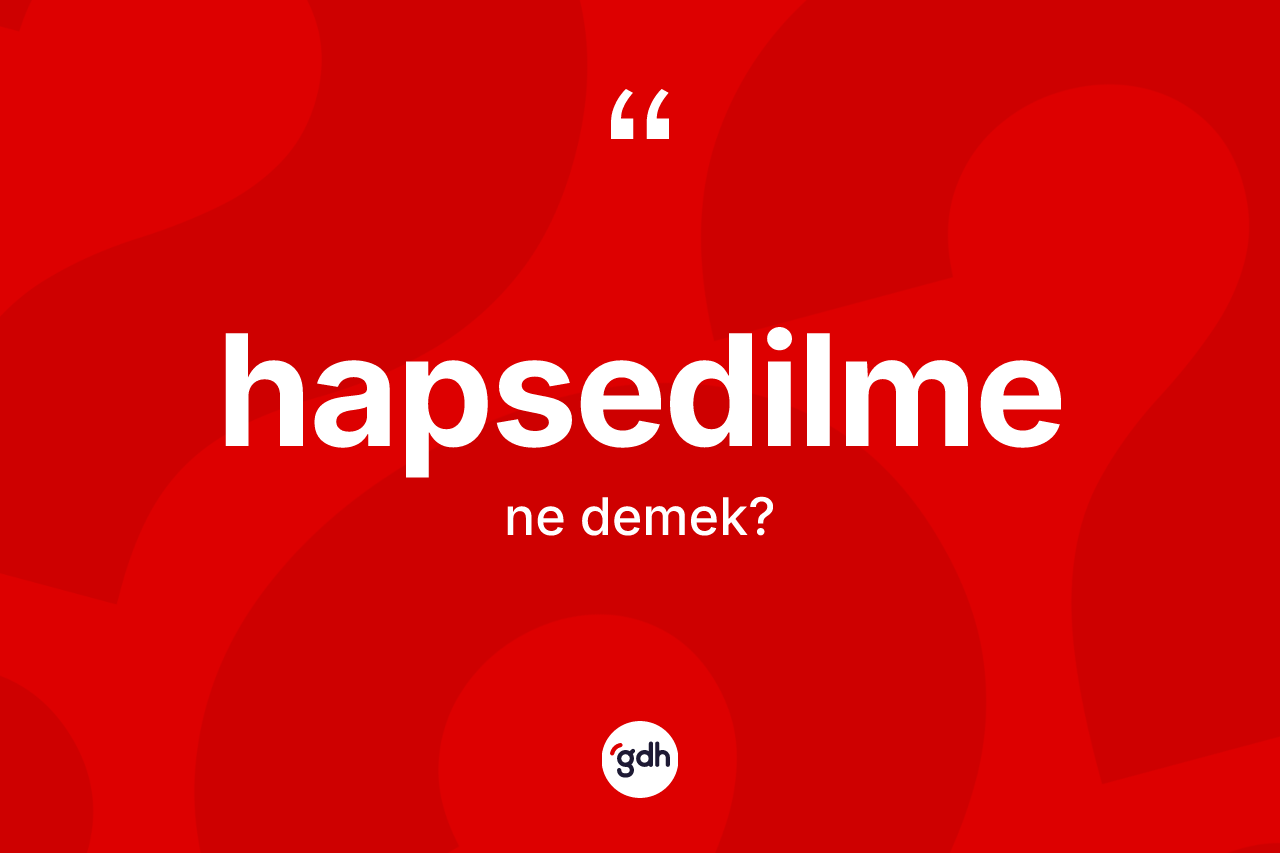 Hapsedilme kelimesinin sözlükteki tanımı nedir? Hapsedilmenin kısaca tanımı nedir?