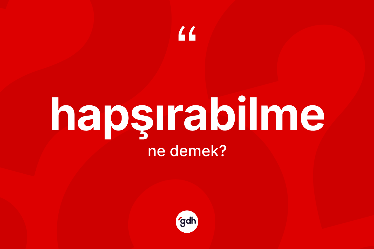 Hapşırabilme kelimesinin anlamı nedir?