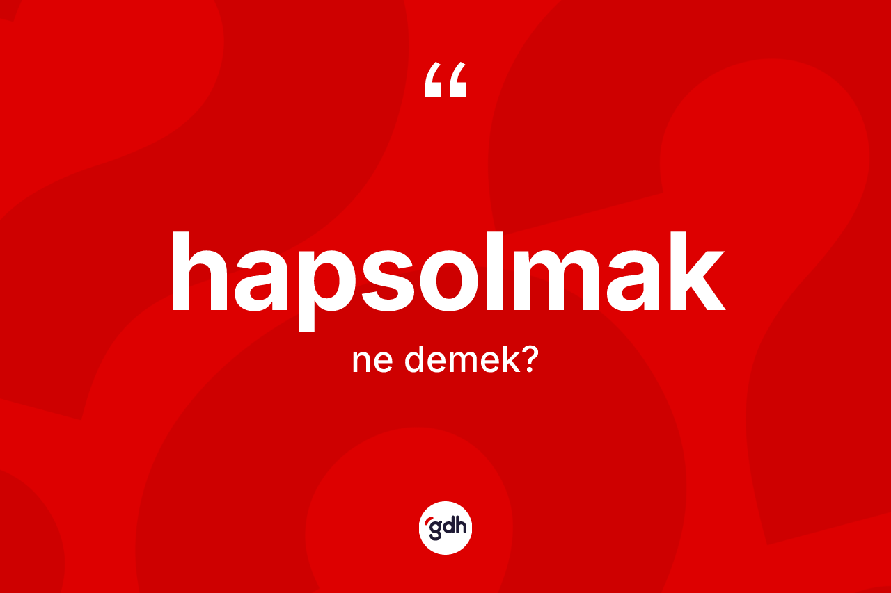 Hapsolmak kelimesi ne demek? Hapsolmağın TDK'ya göre anlamı nedir?