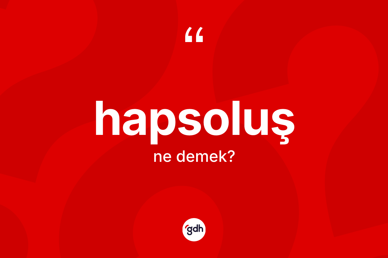 Hapsoluş kelimesinin tanımı nedir? Hapsoluşun TDK'ya göre anlamı nedir?