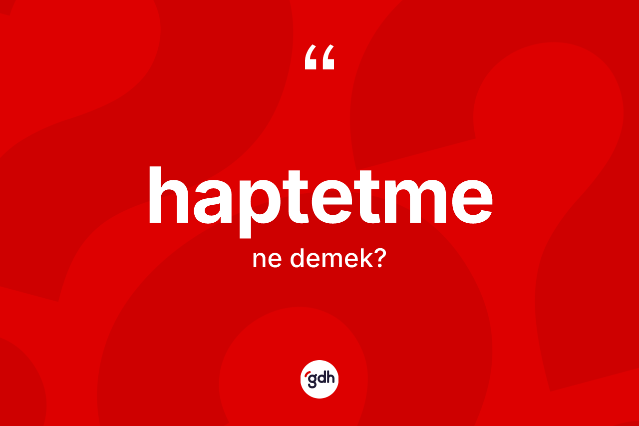 Haptetme kelimesinin sözlükteki tanımı nedir? Haptetmenin TDK'ya göre anlamı nedir?
