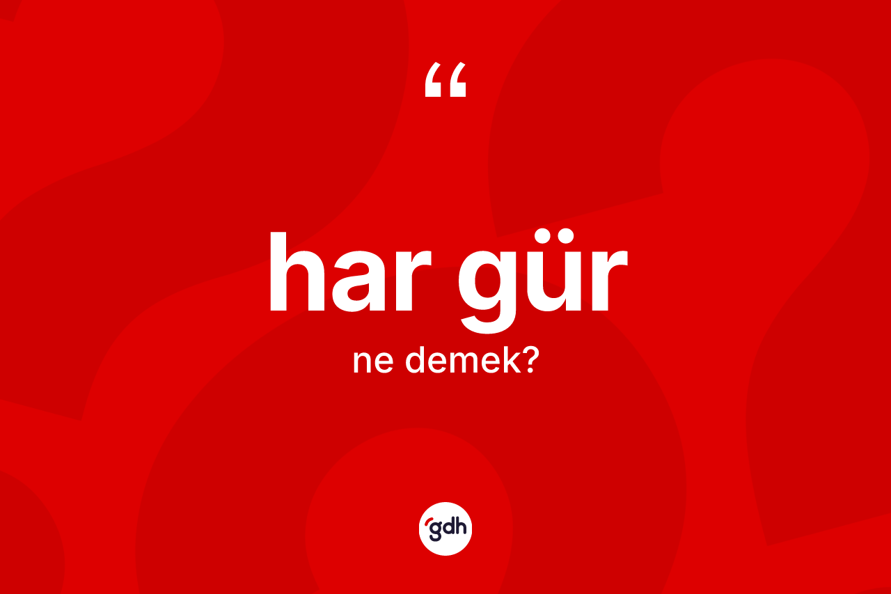 Har gür kelimesi nedir? Har gürün TDK'ya göre anlamı nedir?