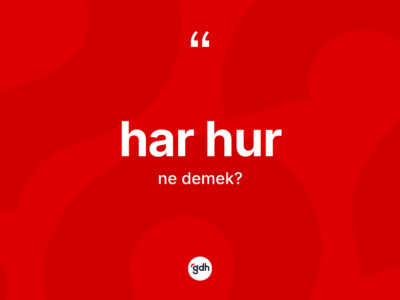 Har hur kelimesinin anlamı nedir? Har hur kelimesinin kaç farklı anlamı var?