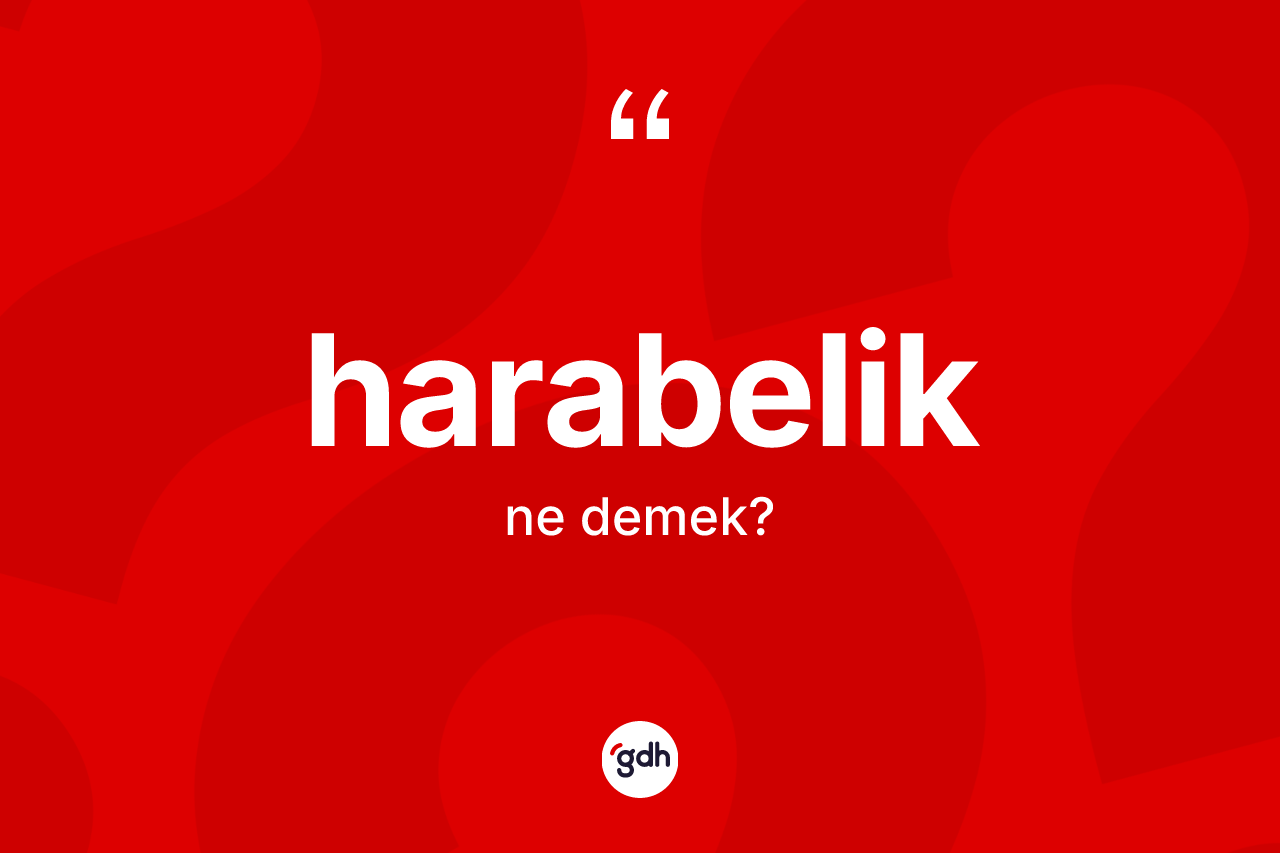 Harabelik kelimesinin sözlükteki tanımı nedir? Harabeliğin halk arasındaki kullanımı nasıldır?