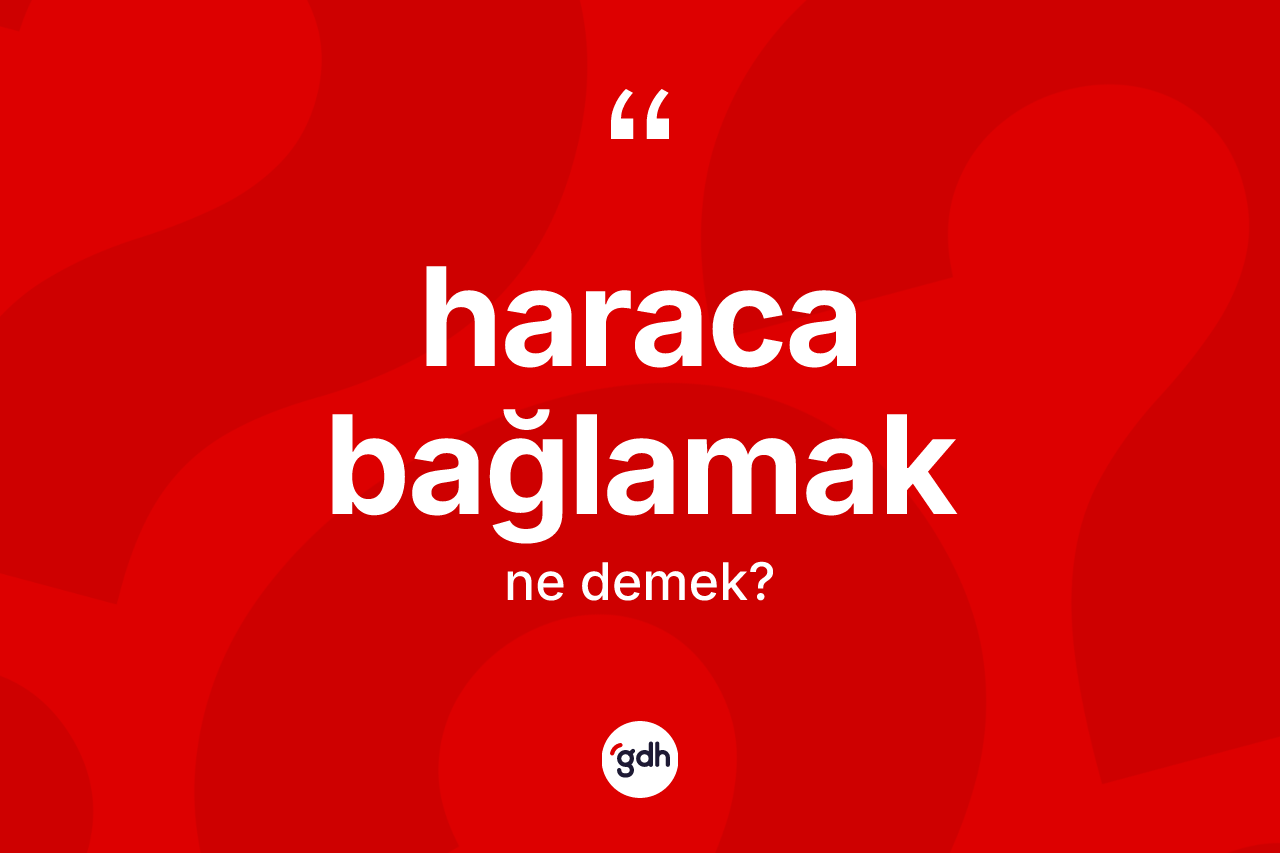 Haraca bağlamak sözü ne demek? Haraca bağlamak sözünün TDK tanımı nedir?