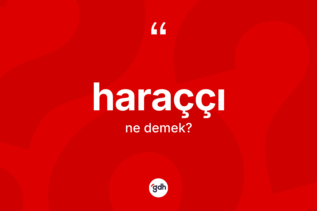 Haraççı ne demek? Haraççının halk arasındaki kullanımı nasıldır?
