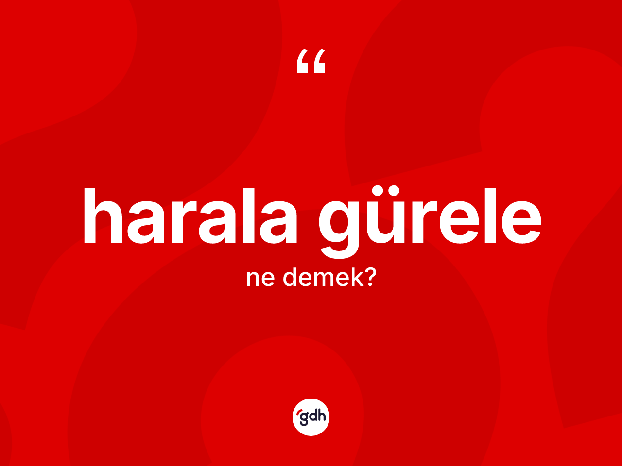 Harala gürele kelimesinin sözlükteki tanımı nedir? Harala gürelenin kısaca tanımı nedir?